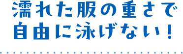 濡れた服の重さで自由に泳げない！